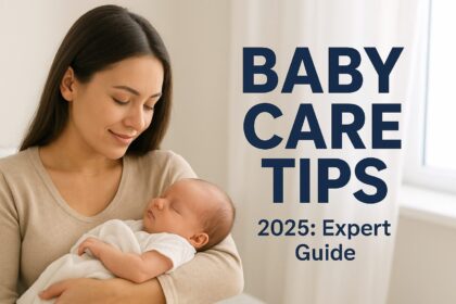 Baby Care Tips 2025: Expert Guide to Keep Your Newborn Healthy, Happy & Safe